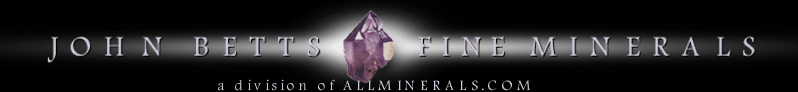 John Betts - Fine Minerals, a division of ALLMINERALS.COM dealer of Mineral Specimens, Crystals, Gemstones for Rockshops, Rockhounds, Collectors and Mineral Clubs